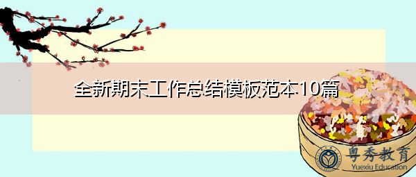 全新期末工作总结模板范本10篇 全新期末工作总结模板范本10篇