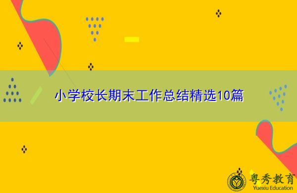 小学校长期末工作总结精选10篇 小学校长期末工作总结精选10篇