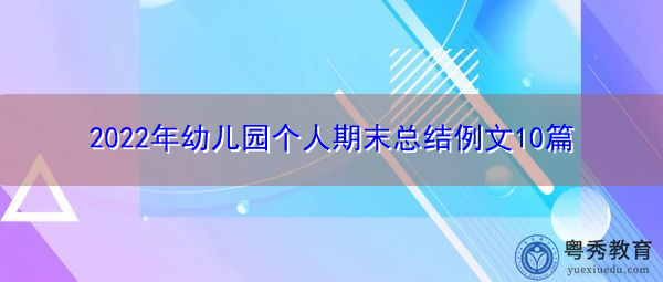 2022年幼儿园个人期末总结例文10篇 2022年幼儿园个人期末总结例文10篇