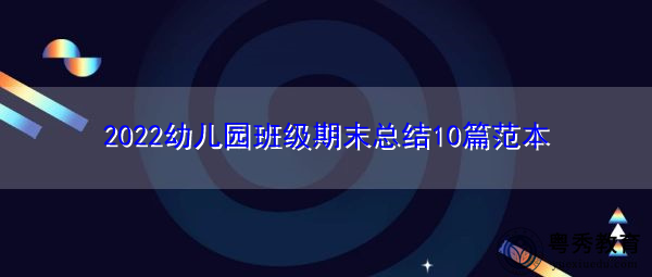 2022幼儿园班级期末总结10篇范本 2022幼儿园班级期末总结10篇范本