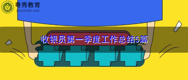 收银员第一季度工作总结5篇 收银员第一季度工作总结5篇
