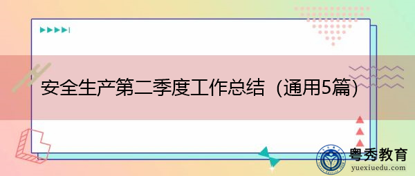 安全生产第二季度工作总结(通用5篇) 安全生产第二季度工作总结(通用5篇)