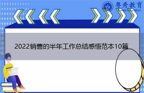 2022销售的半年工作总结感悟范本10篇 2022销售的半年工作总结感悟范本10篇