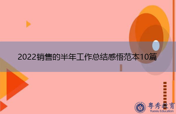 2022销售的半年工作总结感悟范本10篇 2022销售的半年工作总结感悟范本10篇
