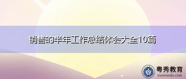 销售的半年工作总结体会大全10篇 销售的半年工作总结体会大全10篇