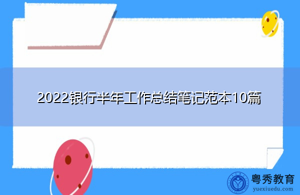 2022银行半年工作总结笔记范本10篇 2022银行半年工作总结笔记范本10篇