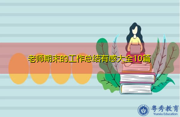 老师期末的工作总结有感大全10篇 老师期末的工作总结有感大全10篇