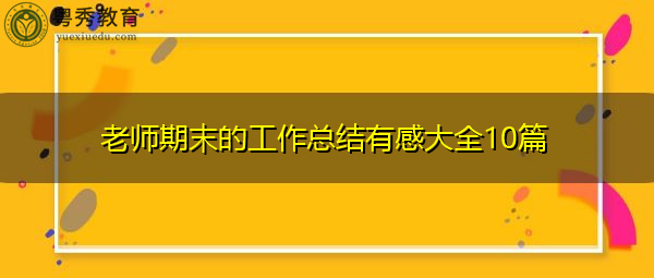 老师期末的工作总结有感大全10篇 老师期末的工作总结有感大全10篇