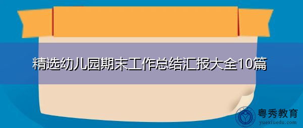 精选幼儿园期末工作总结汇报大全10篇 精选幼儿园期末工作总结汇报大全10篇