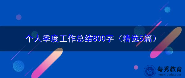 个人季度工作总结800字(精选5篇) 个人季度工作总结800字(精选5篇)