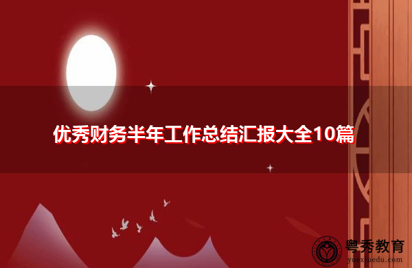 优秀财务半年工作总结汇报大全10篇 优秀财务半年工作总结汇报大全10篇