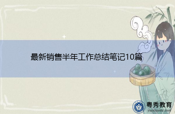 最新销售半年工作总结笔记10篇