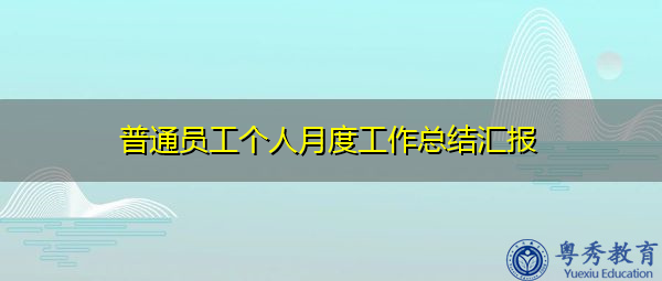 普通员工个人月度工作总结汇报 普通员工个人月度工作总结汇报