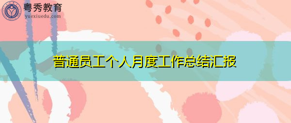 普通员工个人月度工作总结汇报 普通员工个人月度工作总结汇报