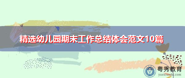 精选幼儿园期末工作总结体会范文10篇 精选幼儿园期末工作总结体会范文10篇