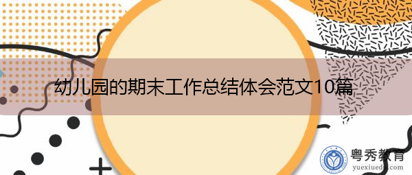 幼儿园的期末工作总结体会范文10篇 幼儿园的期末工作总结体会范文10篇