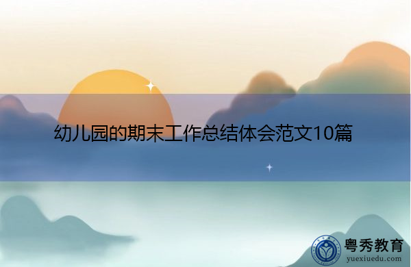 幼儿园的期末工作总结体会范文10篇 幼儿园的期末工作总结体会范文10篇