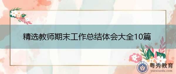 精选教师期末工作总结体会大全10篇 精选教师期末工作总结体会大全10篇