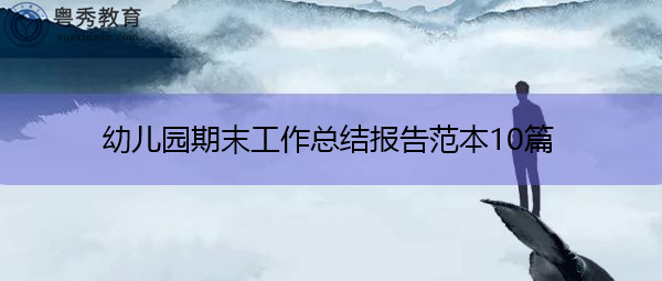 幼儿园期末工作总结报告范本10篇 幼儿园期末工作总结报告范本10篇