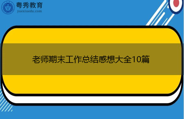 老师期末工作总结感想大全10篇 老师期末工作总结感想大全10篇