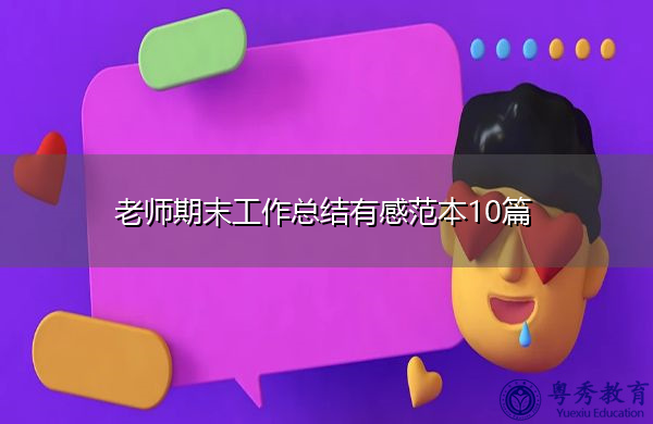 老师期末工作总结有感范本10篇 老师期末工作总结有感范本10篇