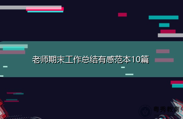 老师期末工作总结有感范本10篇 老师期末工作总结有感范本10篇