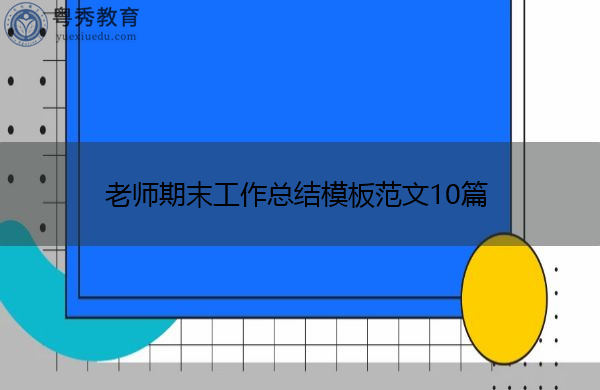 老师期末工作总结模板范文10篇 老师期末工作总结模板范文10篇