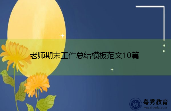 老师期末工作总结模板范文10篇 老师期末工作总结模板范文10篇