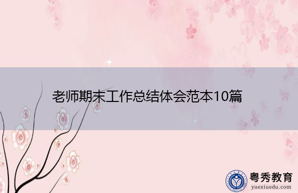 老师期末工作总结体会范本10篇 老师期末工作总结体会范本10篇