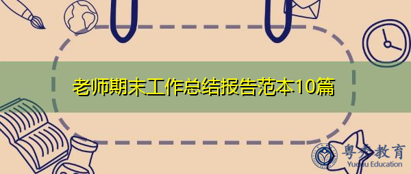老师期末工作总结报告范本10篇 老师期末工作总结报告范本10篇