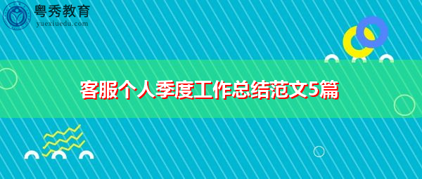 客服个人季度工作总结范文5篇 客服个人季度工作总结范文5篇