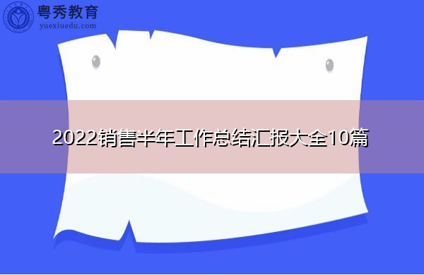 2022销售半年工作总结汇报大全10篇 2022销售半年工作总结汇报大全10篇