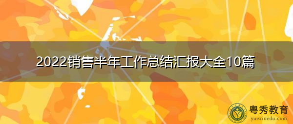 2022销售半年工作总结汇报大全10篇 2022销售半年工作总结汇报大全10篇