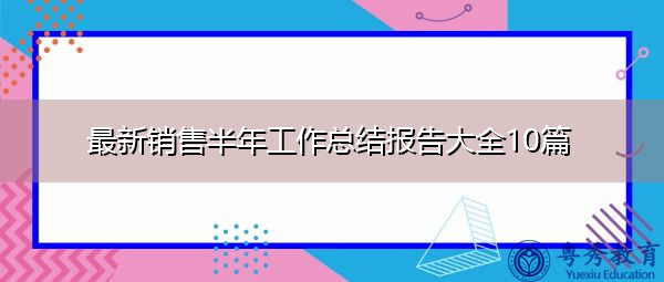 最新销售半年工作总结报告大全10篇 最新销售半年工作总结报告大全10篇