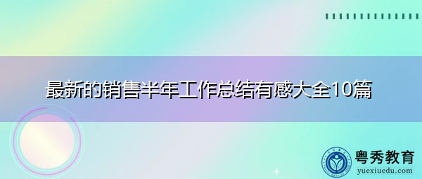 最新的销售半年工作总结有感大全10篇 最新的销售半年工作总结有感大全10篇