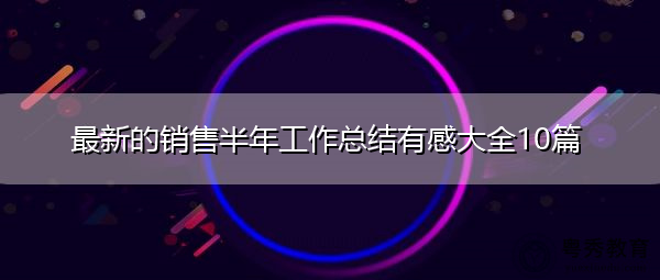 最新的销售半年工作总结有感大全10篇 最新的销售半年工作总结有感大全10篇