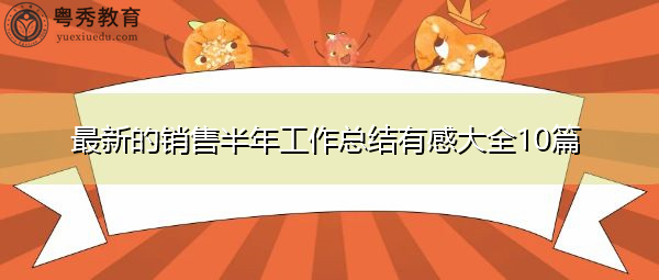 最新的销售半年工作总结有感大全10篇 最新的销售半年工作总结有感大全10篇
