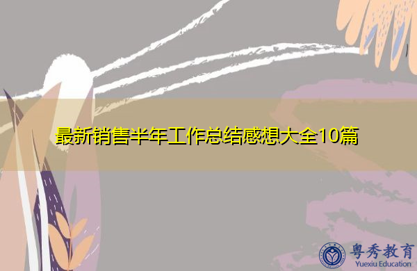 最新销售半年工作总结感想大全10篇 最新销售半年工作总结感想大全10篇