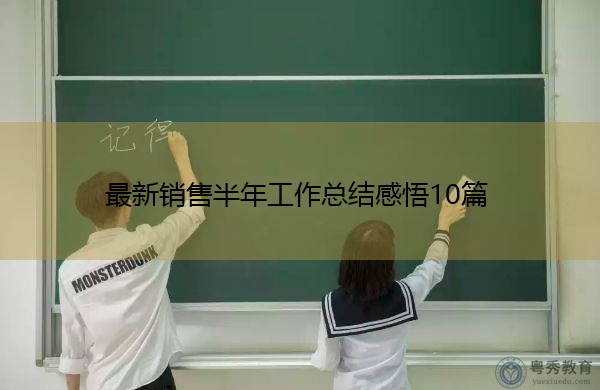 最新销售半年工作总结感悟10篇 最新销售半年工作总结感悟10篇