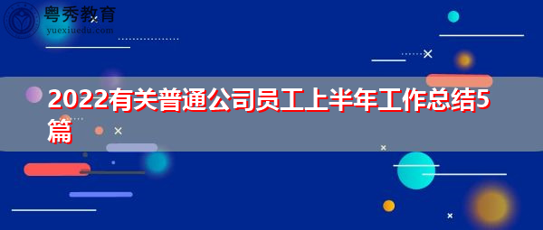 2022有关普通公司员工上半年工作总结5篇 2022有关普通公司员工上半年工作总结5篇