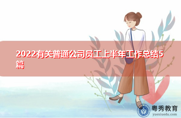 2022有关普通公司员工上半年工作总结5篇 2022有关普通公司员工上半年工作总结5篇