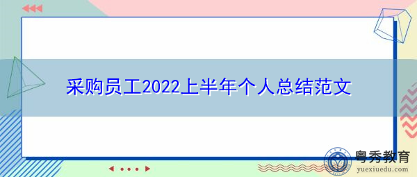 采购员工2022上半年个人总结范文 采购员工2022上半年个人总结范文
