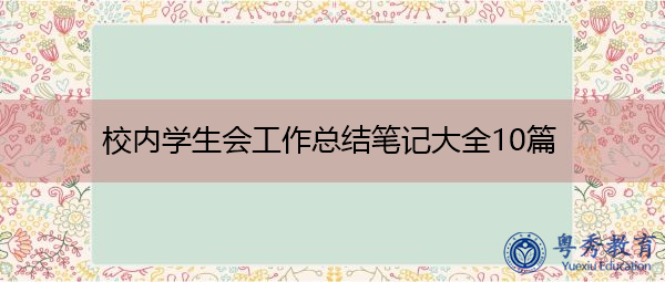 校内学生会工作总结笔记大全10篇 校内学生会工作总结笔记大全10篇