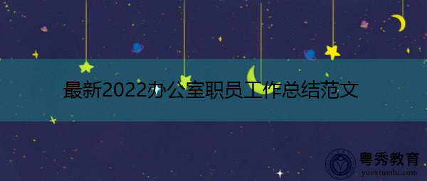 最新2022办公室职员工作总结范文 最新2022办公室职员工作总结范文