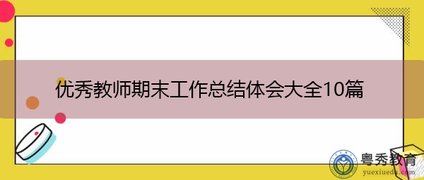 优秀教师期末工作总结体会大全10篇 优秀教师期末工作总结体会大全10篇
