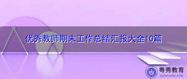 优秀教师期末工作总结汇报大全10篇 优秀教师期末工作总结汇报大全10篇