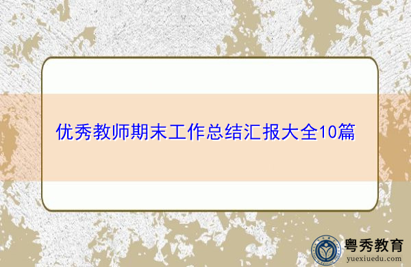 优秀教师期末工作总结汇报大全10篇 优秀教师期末工作总结汇报大全10篇