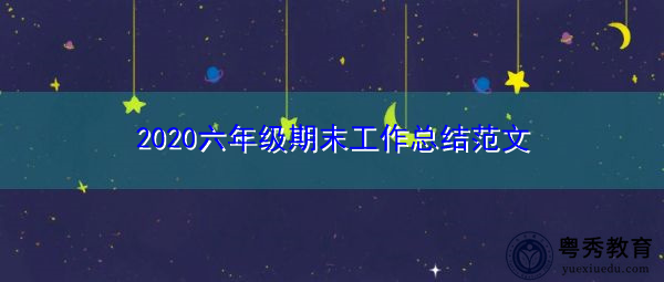 2020六年级期末工作总结范文 2020六年级期末工作总结范文