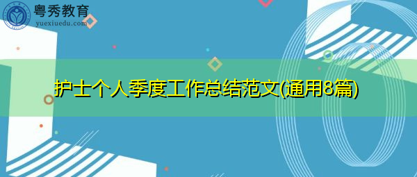 护士个人季度工作总结范文(通用8篇) 护士个人季度工作总结范文(通用8篇)