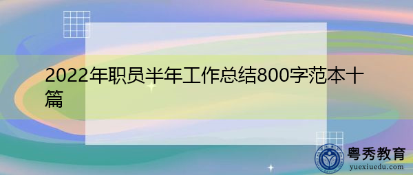 2022年职员半年工作总结800字范本十篇 2022年职员半年工作总结800字范本十篇